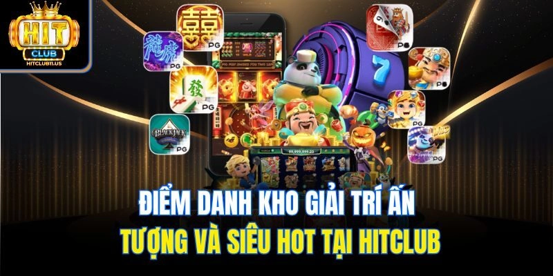 Điểm danh kho giải trí ấn tượng và siêu hot tại Hitclub