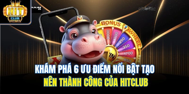 Khám phá 6 ưu điểm nổi bật tạo nên thành công của Hitclub