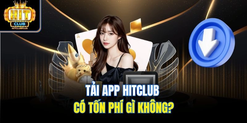 Tải app Hitclub có tốn phí gì không?