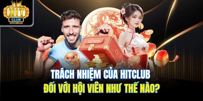 Trách nhiệm của Hitclub đối với hội viên như thế nào?